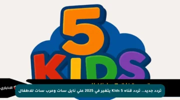 تردد جديد.. تردد قناة 5 Kids يتغير في 2025 على نايل سات وعرب سات للأطفال